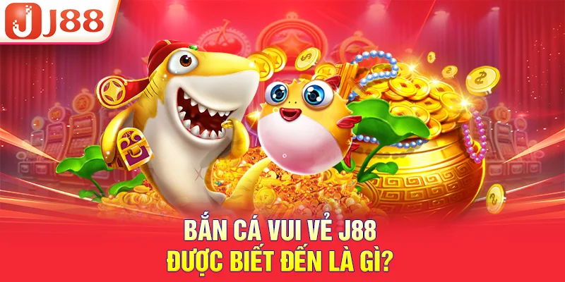 Bắn cá vui vẻ J88 được biết đến là gì?