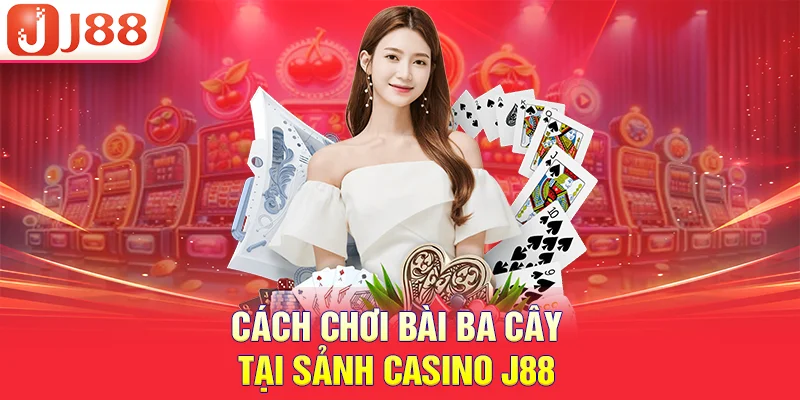 Cách chơi bài ba cây tại sảnh casino J88