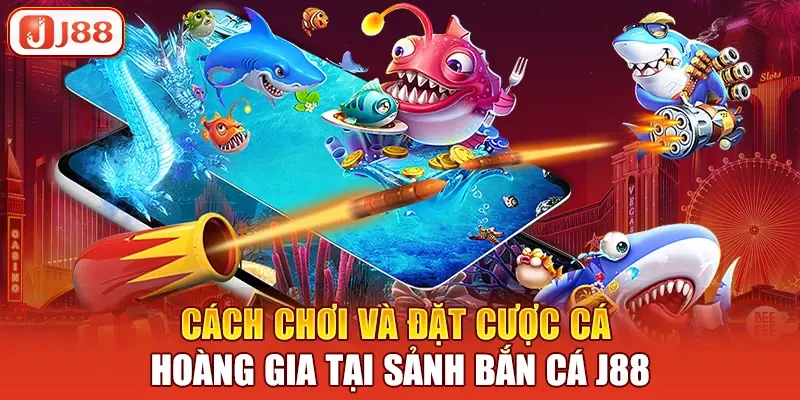 Cách chơi và đặt cược cá hoàng gia tại sảnh bắn cá J88