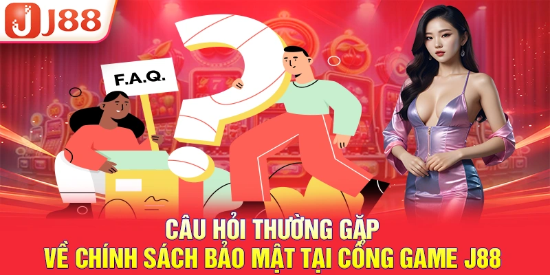 Câu hỏi thường gặp về chính sách bảo mật tại cổng game J88