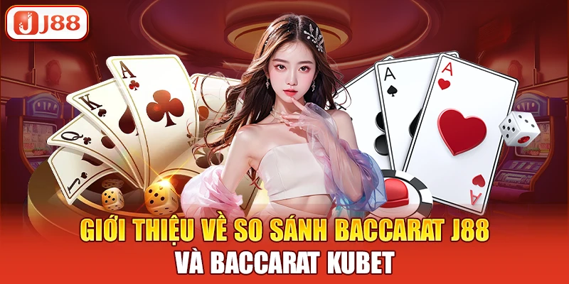 Giới thiệu về so sánh Baccarat J88 và Baccarat Kubet