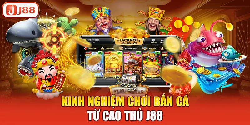 Kinh nghiệm chơi bắn cá từ cao thủ J88