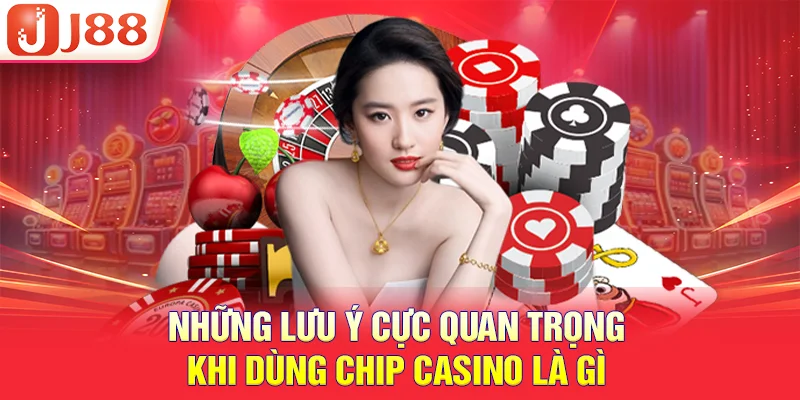 Những lưu ý cực quan trọng khi dùng chip casino là gì