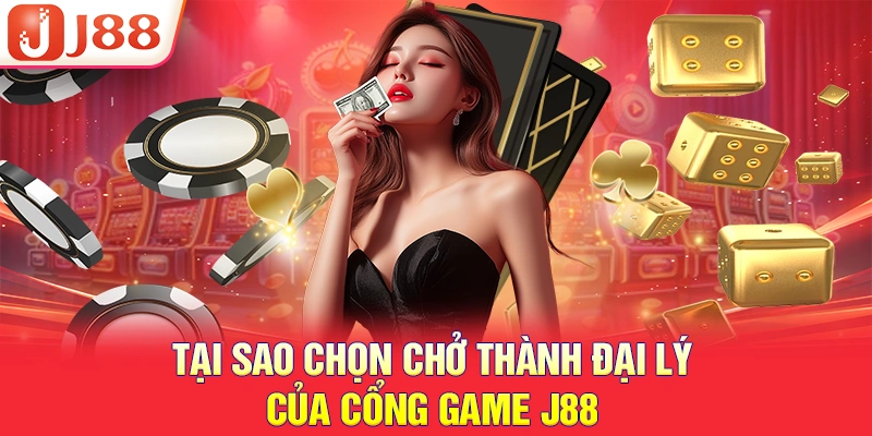 Tại sao chọn chở thành đại lý của cổng game J88